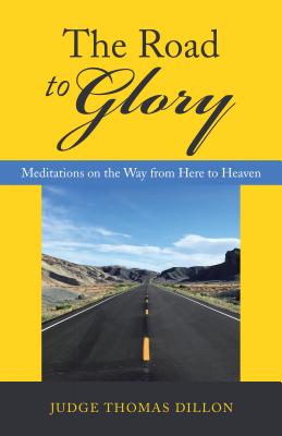 The Road to Glory: Meditations on the Way from Here to Heaven - Judge Thomas Dillon