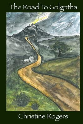 The Road to Golgotha - Rogers, Christine