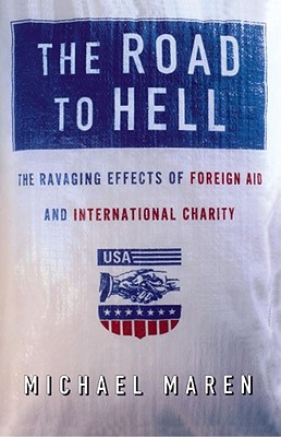 The Road to Hell: The Ravaging Effects of Foreign Aid and International Charity - Maren, Michael