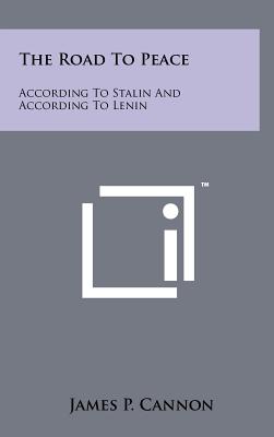 The Road To Peace: According To Stalin And According To Lenin - Cannon, James P