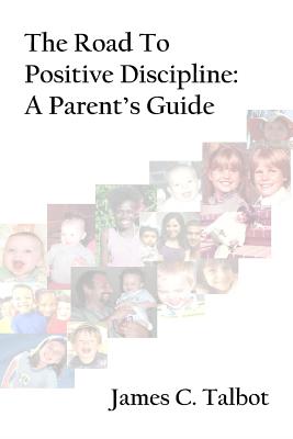 The Road To Positive Discipline: A Parent's Guide - Talbot, James C
