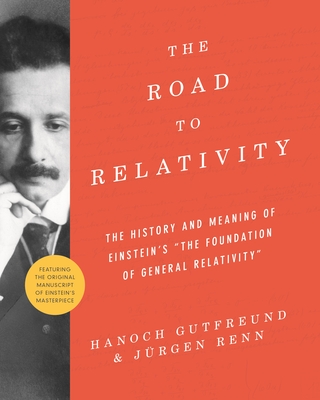 The Road to Relativity: The History and Meaning of Einstein's the Foundation of General Relativity, Featuring the Original Manuscript of Einstein's Masterpiece - Gutfreund, Hanoch, and Renn, Jrgen, and Stachel, John (Foreword by)