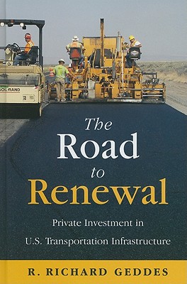 The Road to Renewal: Private Investment in the U.S. Transportation Infrastructure - Geddes, Richard R.