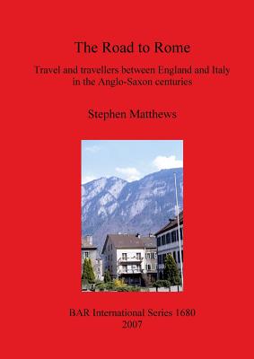 The Road to Rome: Travel and travellers between England and Italy in the Anglo-Saxon centuries - Matthews, Stephen, Dr.