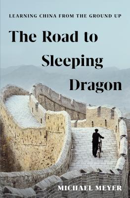 The Road to Sleeping Dragon: Learning China from the Ground Up - Meyer, Michael