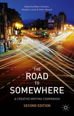 The Road to Somewhere: A Creative Writing Companion - Graham, Robert, M.A., and Newall, Helen, and Leach, Heather