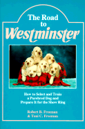 The Road to Westminster: How to Select and Train a Purebred Dog and Prepare It for the Show Ring - Freeman, Robert B, and Freeman, Toni C