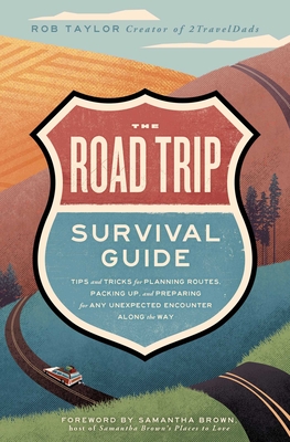 The Road Trip Survival Guide: Tips and Tricks for Planning Routes, Packing Up, and Preparing for Any Unexpected Encounter Along the Way - Taylor, Rob, and Brown, Samantha (Foreword by)