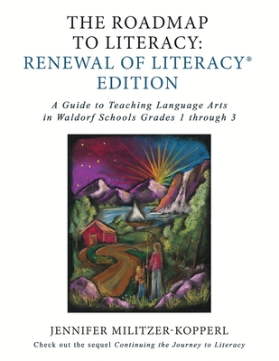 The Roadmap to Literacy Renewal of Literacy Edition: A Guide to Teaching Language Arts in Waldorf Schools Grades 1 through 3 - Militzer-Kopperl, Jennifer Irene