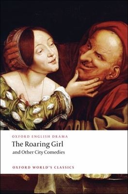 The Roaring Girl and Other City Comedies - Dekker, Thomas, and Chapman, George, and Marston, John