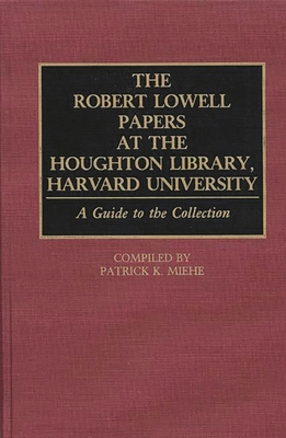 The Robert Lowell Papers at the Houghton Library, Harvard University: A Guide to the Collection - Miehe, Patrick K (Editor)