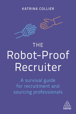 The Robot-Proof Recruiter: A Survival Guide for Recruitment and Sourcing Professionals - Collier, Katrina, and Pritchett, Shannon (Foreword by)