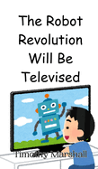 The Robot Revolution Will Be Televised