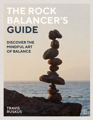 The Rock Balancer's Guide: Discover the Mindful Art of Balance - Ruskus, Travis