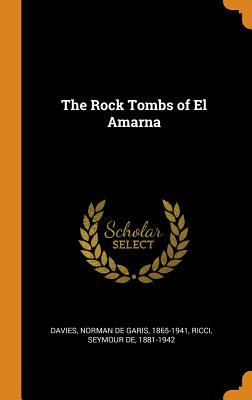 The Rock Tombs of El Amarna - Davies, Norman De Garis, and Ricci, Seymour De