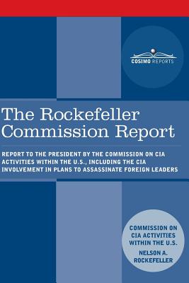 The Rockefeller Commission Report: Report to the President by the Commission on CIA Activities within the U.S., including the CIA Involvement in Plans to Assassinate Foreign Leaders - Cia Activities Commission, and Rockefeller, Nelson a