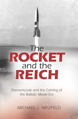 The Rocket and the Reich: Peenemunde and the Coming of the Ballistic Missile Era - Neufeld, Michael