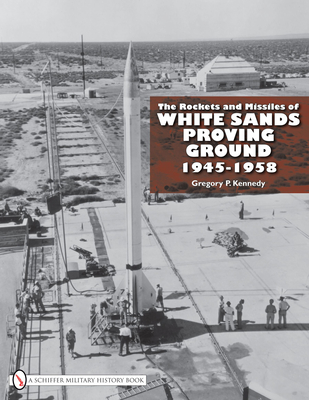 The Rockets and Missiles of White Sands Proving Ground: 1945-1958 - Kennedy, Gregory P