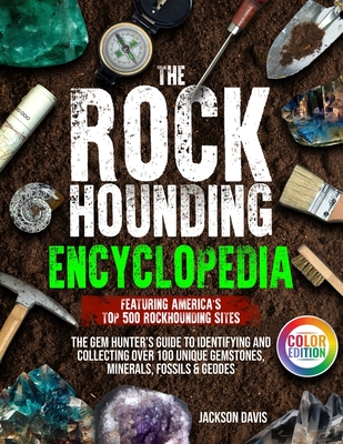 The Rockhounding Encyclopedia: The Gem Hunter's Guide to Identifying and Collecting Over 100 Unique Gemstones, Minerals, Fossils & Geodes Featuring America's Top 500 Rockhounding Sites - Davis, Jackson