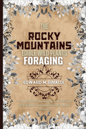 The Rocky Mountains Edible Wild Plants Foraging: Your Guide to Harvesting and Utilizing Wild Edibles and Medicinal Plants the Rockies