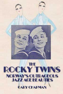 The Rocky Twins: Norway's Outrageous Jazz Age Beauties - Chapman, Gary