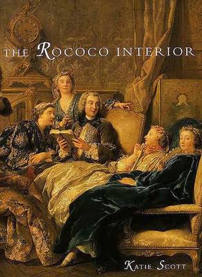 The Rococo Interior: Decoration and Social Spaces in Early Eighteenth-Century Paris - Scott, Katie