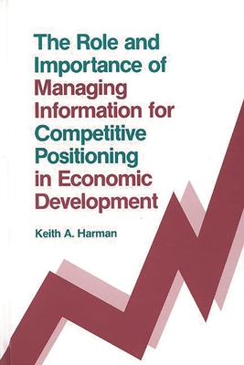 The Role and Importance of Managing Information for Competitive Positioning in Economic Development - Harman, Keith A