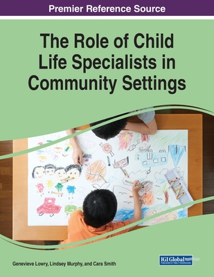 The Role of Child Life Specialists in Community Settings - Lowry, Genevieve (Editor), and Murphy, Lindsey (Editor), and Smith, Cara (Editor)