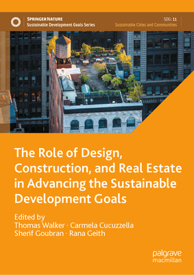 The Role of Design, Construction, and Real Estate in Advancing the Sustainable Development Goals - Walker, Thomas (Editor), and Cucuzzella, Carmela (Editor), and Goubran, Sherif (Editor)