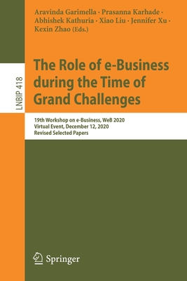 The Role of E-Business During the Time of Grand Challenges: 19th Workshop on E-Business, Web 2020, Virtual Event, December 12, 2020, Revised Selected Papers - Garimella, Aravinda (Editor), and Karhade, Prasanna (Editor), and Kathuria, Abhishek (Editor)