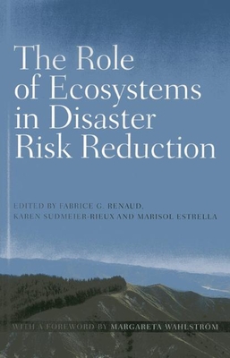 The role of ecosystems in disaster risk reduction - United Nations University, and Renaud, Fabrice G. (Editor), and Sudmeier-Rieux, Karen (Editor)