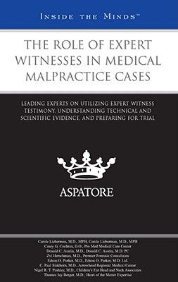 The Role of Expert Witnesses in Medical Malpractice Cases: Leading Experts on Utilizing Expert Witness Testimony, Understanding Technical and Scientific Evidence, and Preparing for Trial (Inside the Minds) - Aspatore Books (Creator)