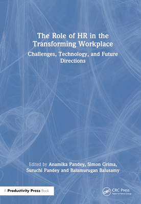 The Role of HR in the Transforming Workplace: Challenges, Technology, and Future Directions - Pandey, Anamika (Editor), and Grima, Simon (Editor), and Pandey, Suruchi (Editor)