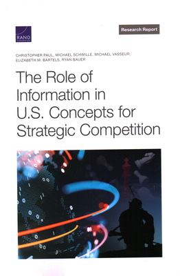 The Role of Information in U.S. Concepts for Strategic Competition - Paul, Christopher, and Schwille, Michael, and Vasseur, Michael