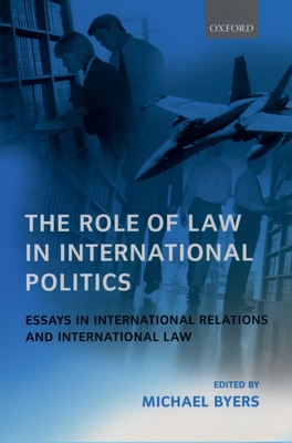 The Role of Law in International Politics Essays in International Relations and International Law - Byers, Michael (Editor)