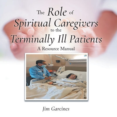 The Role of Spiritual Caregivers to the Terminally Ill Patients: A Resource Manual - Garcines, Jim