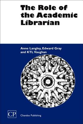 The Role of the Academic Librarian - Langley, Anne, and Gray, Edward, and Vaughan, K T L