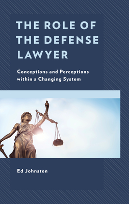 The Role of the Defense Lawyer: Conceptions and Perceptions within a Changing System - Johnston, Ed, and Rudolf, David (Foreword by)