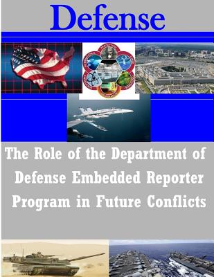 The Role of the Department of Defense Embedded Reporter Program in Future Conflicts - Us Army Command and General Staff Colleg