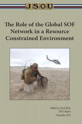 The Role of the Global SOF Network in a Resources Constrained Environment - Ricks, Chuck (Editor), and Joint Special Operations University Pres