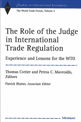 The Role of the Judge in International Trade Regulation: Experience and Lessons for the Wto - Cottier, Thomas, Professor (Editor), and Mavroidis, Petros Constantinos (Editor), and Blatter, Patrick (Editor)