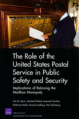 The Role of the United States Postal Service in Public Safety and Security: Implications of Relaxing the Mailbox Monopoly - Davis, Lois M, and Pollard, Michael, and Goulka, Jeremiah