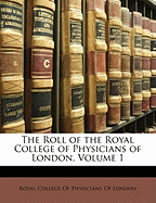 The Roll of the Royal College of Physicians of London, Volume 1 - Royal College of Physicians of London (Creator)