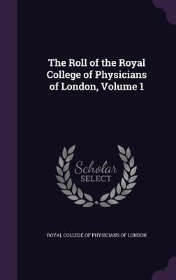 The Roll of the Royal College of Physicians of London, Volume 1 - Royal College of Physicians of London (Creator)