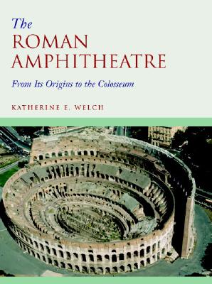 The Roman Amphitheatre: From Its Origins to the Colosseum - Welch, Katherine E