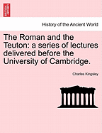 The Roman and the Teuton: A Series of Lectures Delivered Before the University of Cambridge.