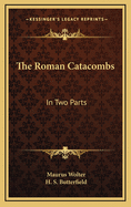 The Roman Catacombs: In Two Parts