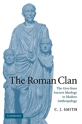 The Roman Clan: The Gens from Ancient Ideology to Modern Anthropology - Smith, C. J.