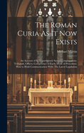 The Roman Curia As It Now Exists: An Account of Its Departments: Sacred Congregations, Tribunals, Offices; Competence of Each; Mode of Procedure; How to Hold Communication With: The Latest Legislation