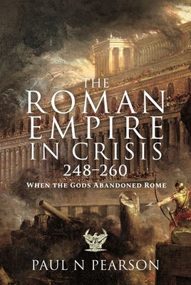 The Roman Empire in Crisis, 248 260: When the Gods Abandoned Rome - Pearson, Paul N